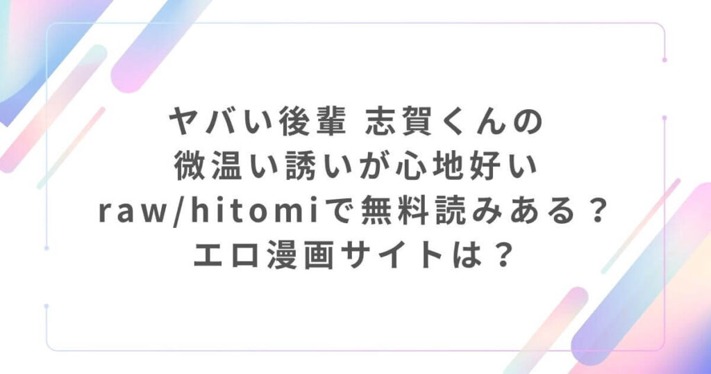 ヤバい後輩 志賀くんの微温い誘いが心地好いraw/hitomiで無料読みある？エロ漫画サイトは？